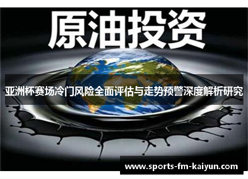 亚洲杯赛场冷门风险全面评估与走势预警深度解析研究