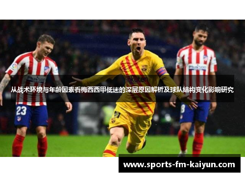 从战术环境与年龄因素看梅西西甲低迷的深层原因解析及球队结构变化影响研究