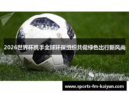 2026世界杯携手全球环保组织共促绿色出行新风尚