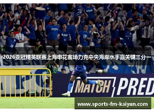 2026亚冠精英联赛上海申花客场力克中央海岸水手赢关键三分一