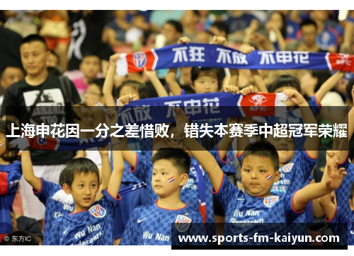 上海申花因一分之差惜败,错失本赛季中超冠军荣耀 上海申花因一分之差惜败,错失本赛季中超冠军荣耀