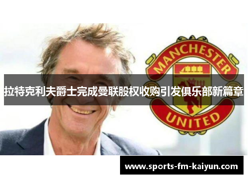 拉特克利夫爵士完成曼联股权收购引发俱乐部新篇章