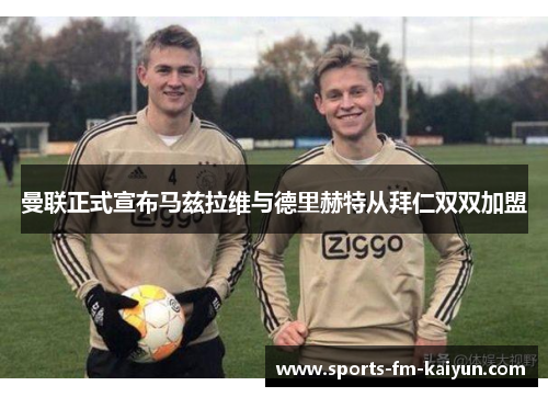 曼联正式宣布马兹拉维与德里赫特从拜仁双双加盟