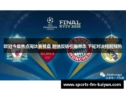 欧冠今晨焦点淘汰赛复盘 剧情反转引爆悬念 下轮对决提前预热