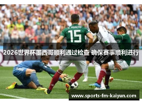 2026世界杯墨西哥顺利通过检查 确保赛事顺利进行