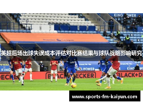 英超后场出球失误成本评估对比赛结果与球队战略影响研究