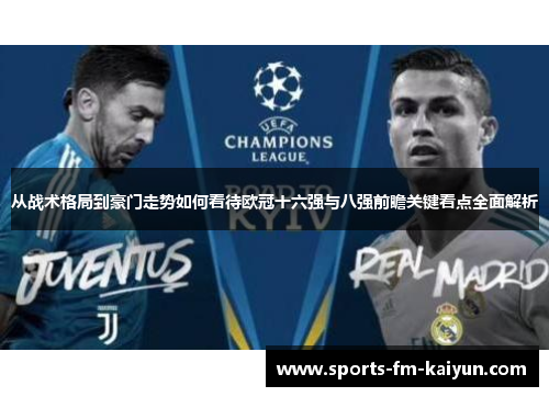 从战术格局到豪门走势如何看待欧冠十六强与八强前瞻关键看点全面解析