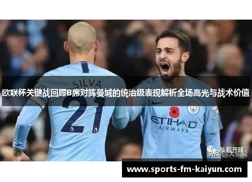 欧联杯关键战回顾B席对阵曼城的统治级表现解析全场高光与战术价值