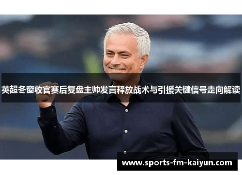 英超冬窗收官赛后复盘主帅发言释放战术与引援关键信号走向解读
