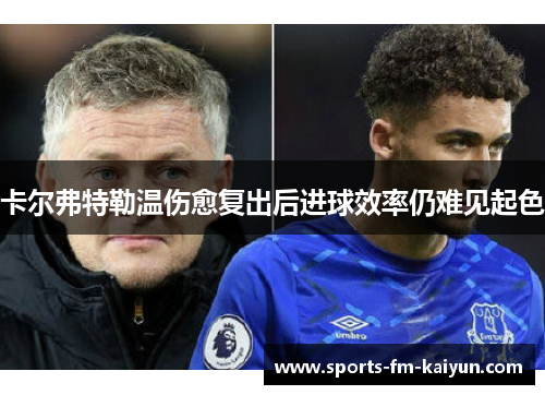 卡尔弗特勒温伤愈复出后进球效率仍难见起色