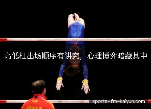 高低杠出场顺序有讲究，心理博弈暗藏其中